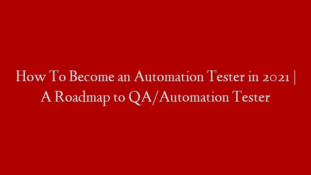 How To Become an Automation Tester in 2021 | A Roadmap to QA/Automation Tester